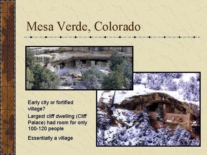 Mesa Verde, Colorado Early city or fortified village? Largest cliff dwelling (Cliff Palace) had Mesa Verde, Colorado Early city or fortified village? Largest cliff dwelling (Cliff Palace) had