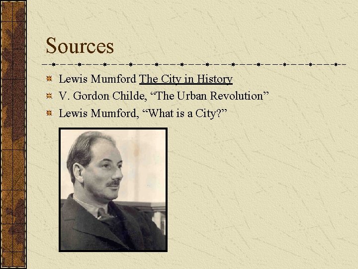Sources Lewis Mumford The City in History V. Gordon Childe, “The Urban Revolution” Lewis Sources Lewis Mumford The City in History V. Gordon Childe, “The Urban Revolution” Lewis