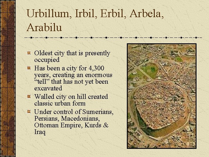 Urbillum, Irbil, Erbil, Arbela, Arabilu Oldest city that is presently occupied Has been a Urbillum, Irbil, Erbil, Arbela, Arabilu Oldest city that is presently occupied Has been a