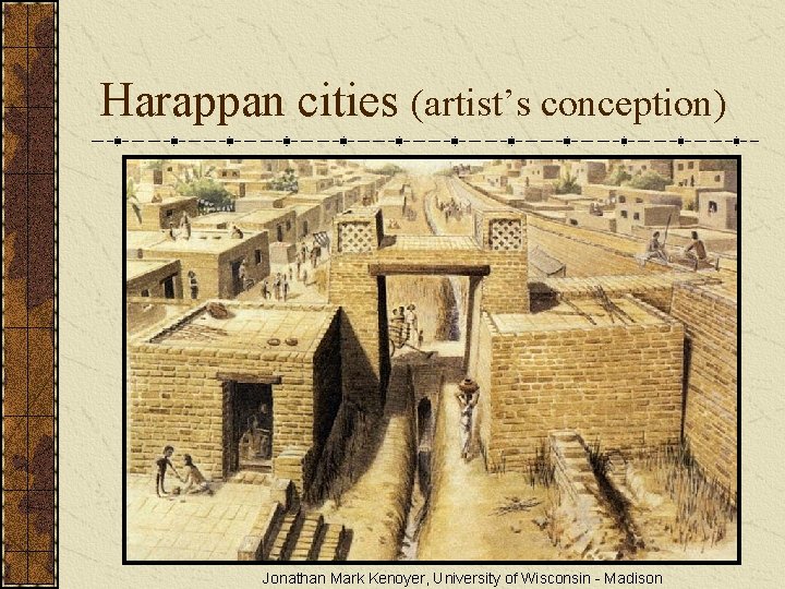 Harappan cities (artist’s conception) Jonathan Mark Kenoyer, University of Wisconsin - Madison Harappan cities (artist’s conception) Jonathan Mark Kenoyer, University of Wisconsin - Madison