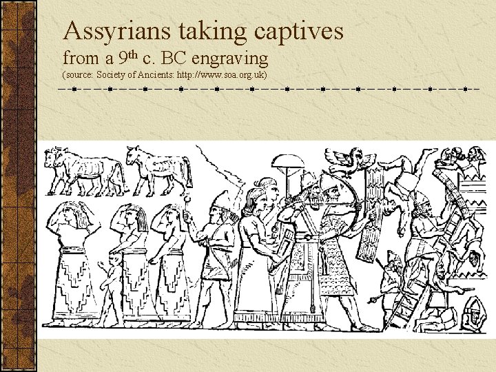Assyrians taking captives from a 9 th c. BC engraving (source: Society of Ancients: Assyrians taking captives from a 9 th c. BC engraving (source: Society of Ancients: