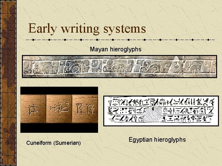 Early writing systems Mayan hieroglyphs Cuneiform (Sumerian) Egyptian hieroglyphs Early writing systems Mayan hieroglyphs Cuneiform (Sumerian) Egyptian hieroglyphs