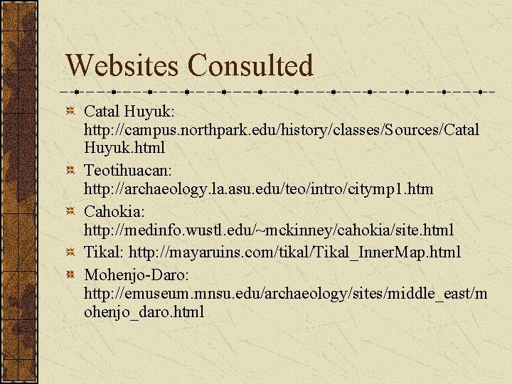 Websites Consulted Catal Huyuk: http: //campus. northpark. edu/history/classes/Sources/Catal Huyuk. html Teotihuacan: http: //archaeology. la. Websites Consulted Catal Huyuk: http: //campus. northpark. edu/history/classes/Sources/Catal Huyuk. html Teotihuacan: http: //archaeology. la.