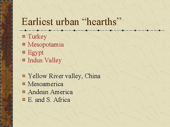 Earliest urban “hearths” Turkey Mesopotamia Egypt Indus Valley Yellow River valley, China Mesoamerica Andean Earliest urban “hearths” Turkey Mesopotamia Egypt Indus Valley Yellow River valley, China Mesoamerica Andean