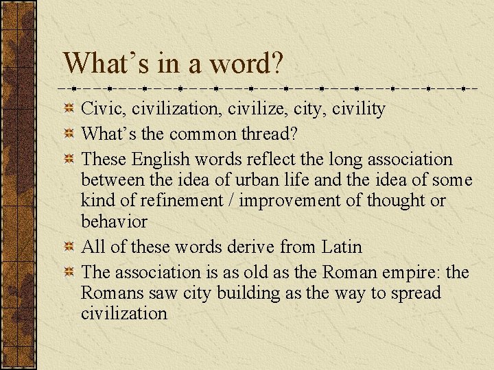 What’s in a word? Civic, civilization, civilize, city, civility What’s the common thread? These What’s in a word? Civic, civilization, civilize, city, civility What’s the common thread? These