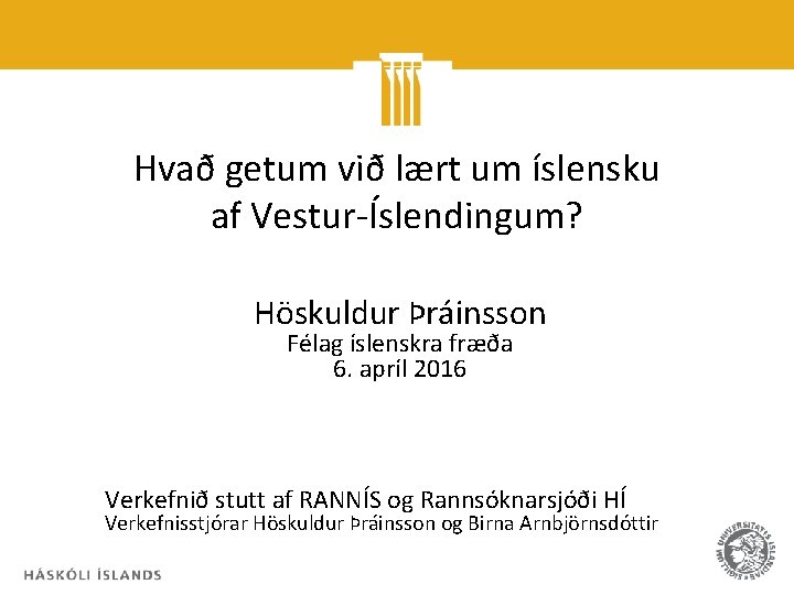 Hvað getum við lært um íslensku af Vestur-Íslendingum? Höskuldur Þráinsson Félag íslenskra fræða 6.