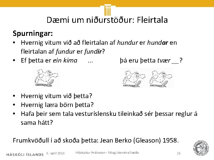 Dæmi um niðurstöður: Fleirtala Spurningar: • Hvernig vitum við að fleirtalan af hundur er