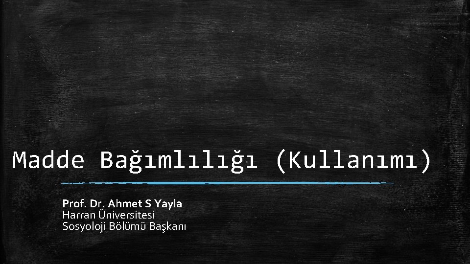 Madde Bağımlılığı (Kullanımı) Prof. Dr. Ahmet S Yayla Harran Üniversitesi Sosyoloji Bölümü Başkanı 