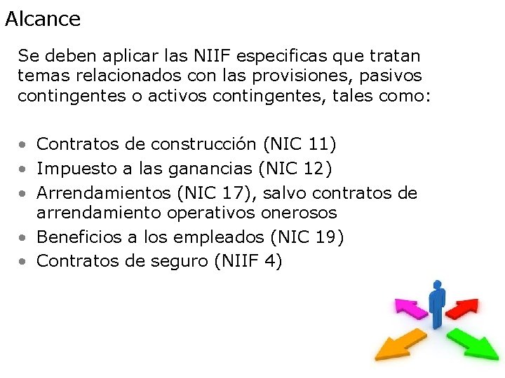 Alcance Se deben aplicar las NIIF especificas que tratan temas relacionados con las provisiones,