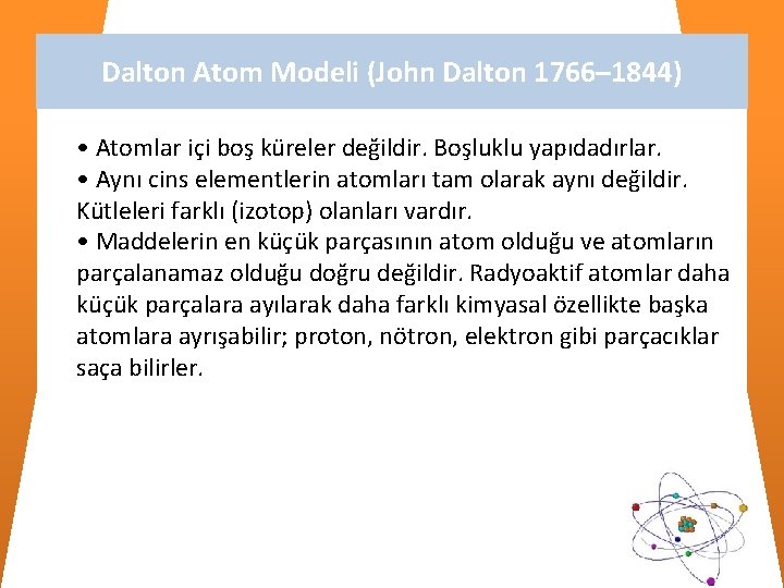 Dalton Atom Modeli (John Dalton 1766– 1844) • Atomlar içi boş küreler değildir. Boşluklu