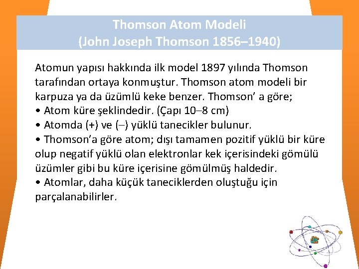 Thomson Atom Modeli (John Joseph Thomson 1856– 1940) Atomun yapısı hakkında ilk model 1897 Thomson Atom Modeli (John Joseph Thomson 1856– 1940) Atomun yapısı hakkında ilk model 1897
