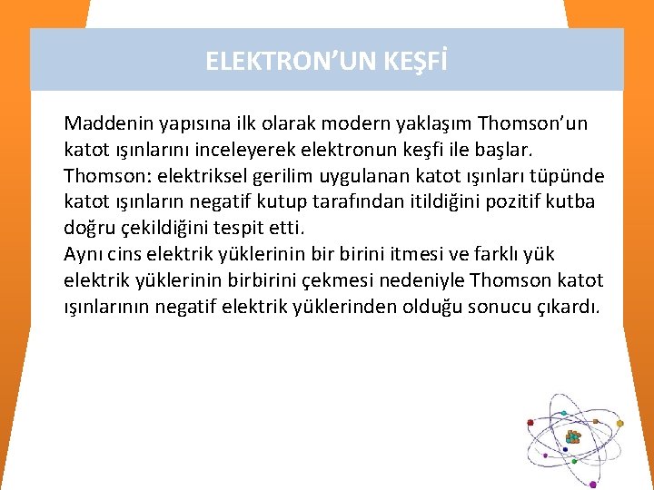 ELEKTRON’UN KEŞFİ Maddenin yapısına ilk olarak modern yaklaşım Thomson’un katot ışınlarını inceleyerek elektronun keşfi