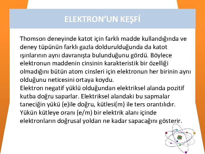 ELEKTRON’UN KEŞFİ Thomson deneyinde katot için farklı madde kullandığında ve deney tüpünün farklı gazla ELEKTRON’UN KEŞFİ Thomson deneyinde katot için farklı madde kullandığında ve deney tüpünün farklı gazla