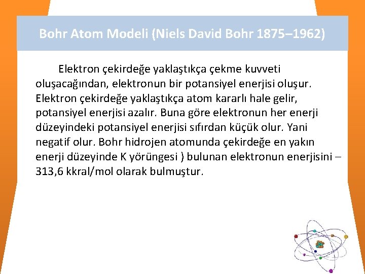 Bohr Atom Modeli (Niels David Bohr 1875– 1962) Elektron çekirdeğe yaklaştıkça çekme kuvveti oluşacağından,