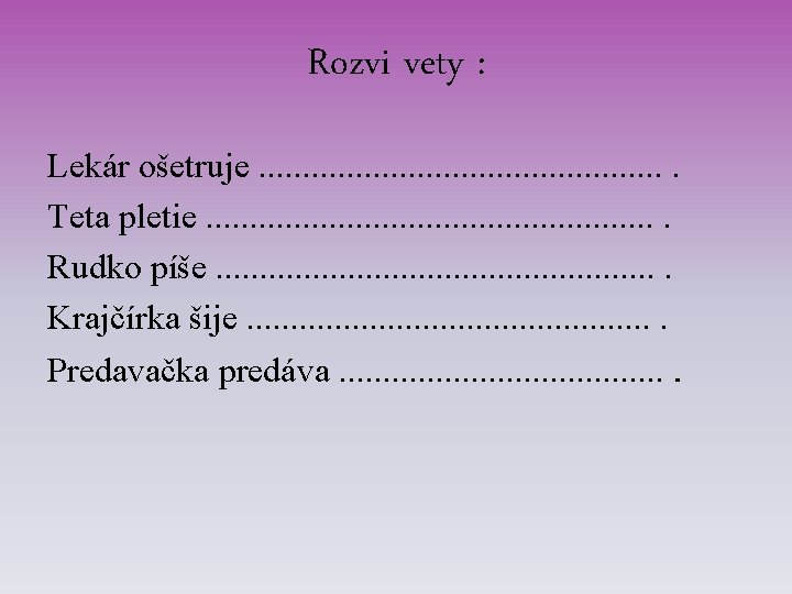 Rozvi vety : Lekár ošetruje. . . Teta pletie. . . . Rudko píše.