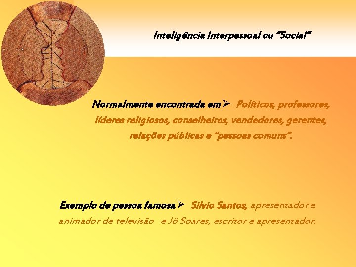 Inteligência Interpessoal ou “Social” Normalmente encontrada em Políticos, professores, líderes religiosos, conselheiros, vendedores, gerentes,