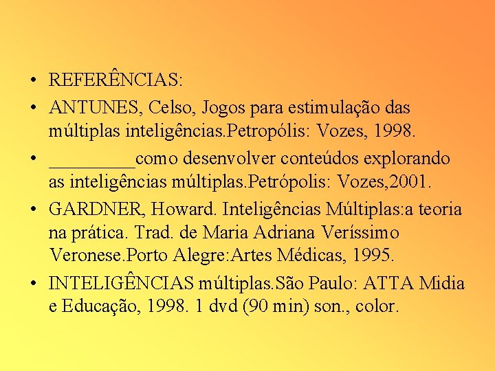  • REFERÊNCIAS: • ANTUNES, Celso, Jogos para estimulação das múltiplas inteligências. Petropólis: Vozes,