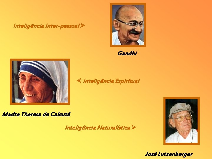 Inteligência Inter-pessoal Gandhi Inteligência Espiritual Madre Theresa de Calcutá Inteligência Naturalística José Lutzenberger Inteligência Inter-pessoal Gandhi Inteligência Espiritual Madre Theresa de Calcutá Inteligência Naturalística José Lutzenberger