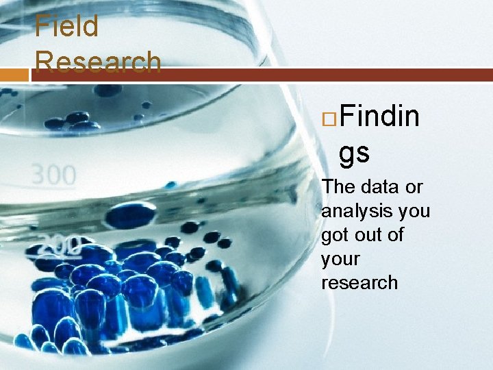 Field Research Findin gs The data or analysis you got out of your research