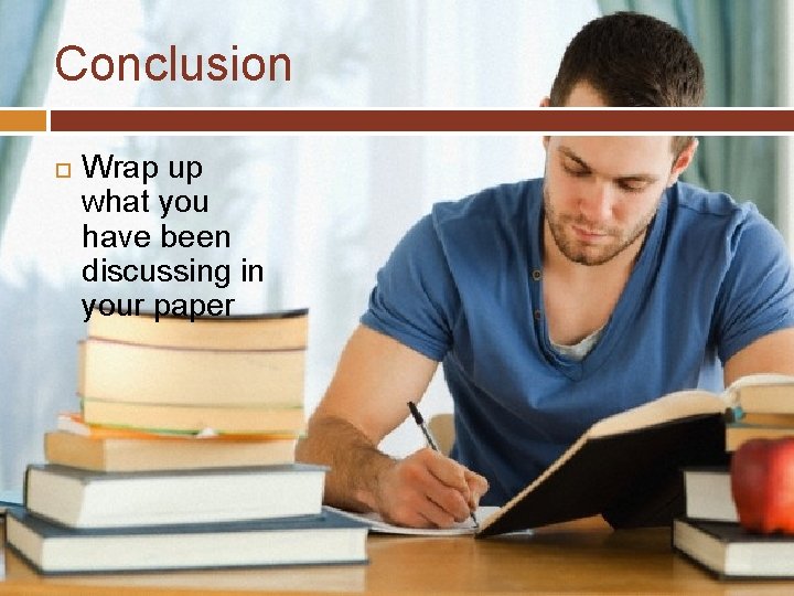 Conclusion Wrap up what you have been discussing in your paper 