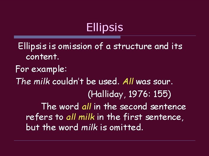 Ellipsis is omission of a structure and its content. For example: The milk couldn’t