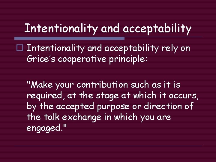 Intentionality and acceptability o Intentionality and acceptability rely on Grice’s cooperative principle: "Make your