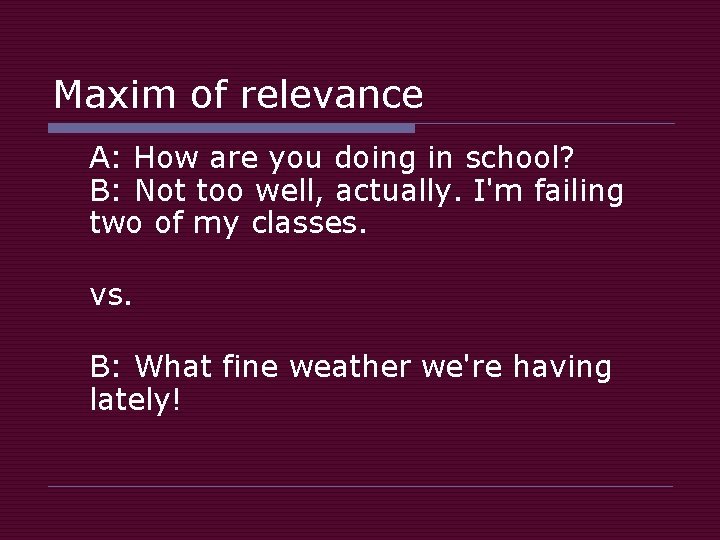 Maxim of relevance A: How are you doing in school? B: Not too well,