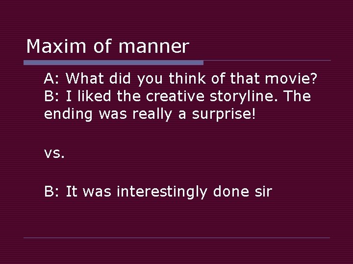 Maxim of manner A: What did you think of that movie? B: I liked