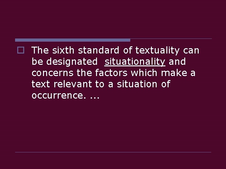 o The sixth standard of textuality can be designated situationality and concerns the factors