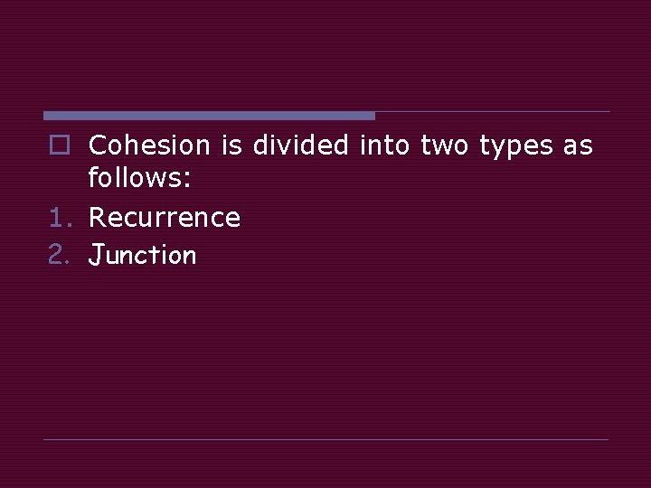 o Cohesion is divided into two types as follows: 1. Recurrence 2. Junction 