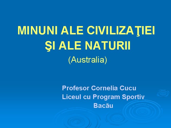 MINUNI ALE CIVILIZAŢIEI ŞI ALE NATURII (Australia) Profesor Cornelia Cucu Liceul cu Program Sportiv