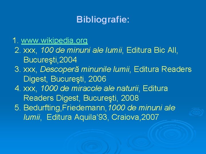 Bibliografie: 1. www. wikipedia. org 2. xxx, 100 de minuni ale lumii, Editura Bic