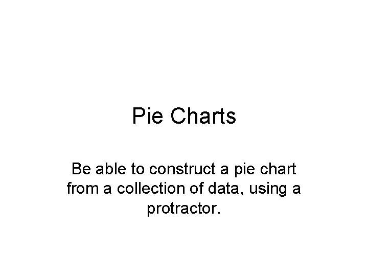 Pie Charts Be able to construct a pie chart from a collection of data,