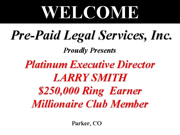 WELCOME Pre-Paid Legal Services, Inc. Proudly Presents Platinum Executive Director LARRY SMITH $250, 000