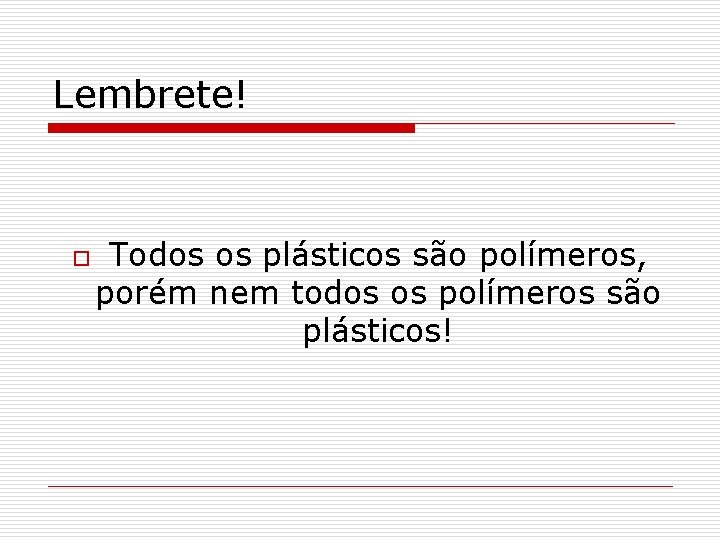 Lembrete! o Todos os plásticos são polímeros, porém nem todos os polímeros são plásticos!