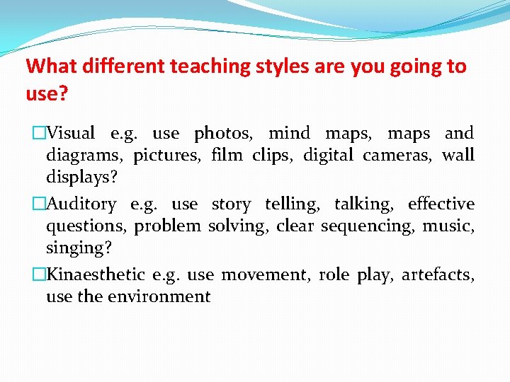 What different teaching styles are you going to use? �Visual e. g. use photos,