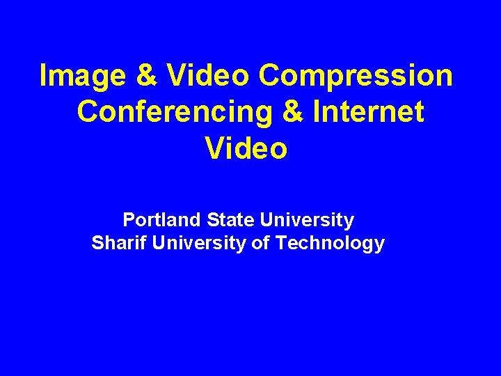 Image & Video Compression Conferencing & Internet Video Portland State University Sharif University of