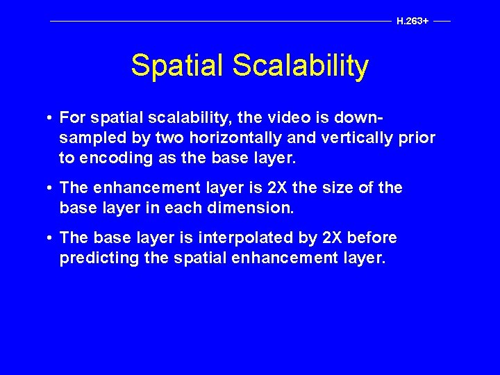 H. 263+ Spatial Scalability • For spatial scalability, the video is downsampled by two