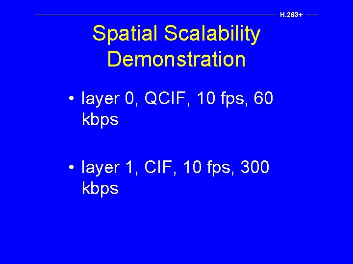 H. 263+ Spatial Scalability Demonstration • layer 0, QCIF, 10 fps, 60 kbps •