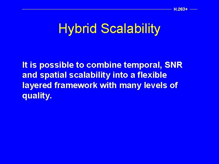 H. 263+ Hybrid Scalability It is possible to combine temporal, SNR and spatial scalability