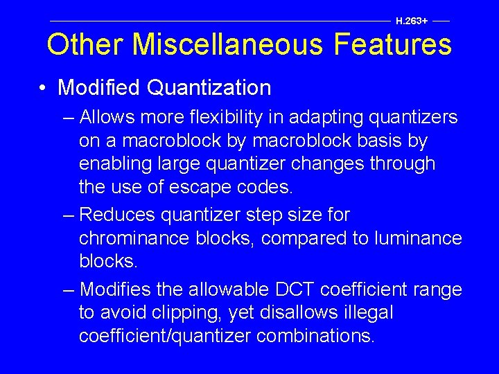 H. 263+ Other Miscellaneous Features • Modified Quantization – Allows more flexibility in adapting