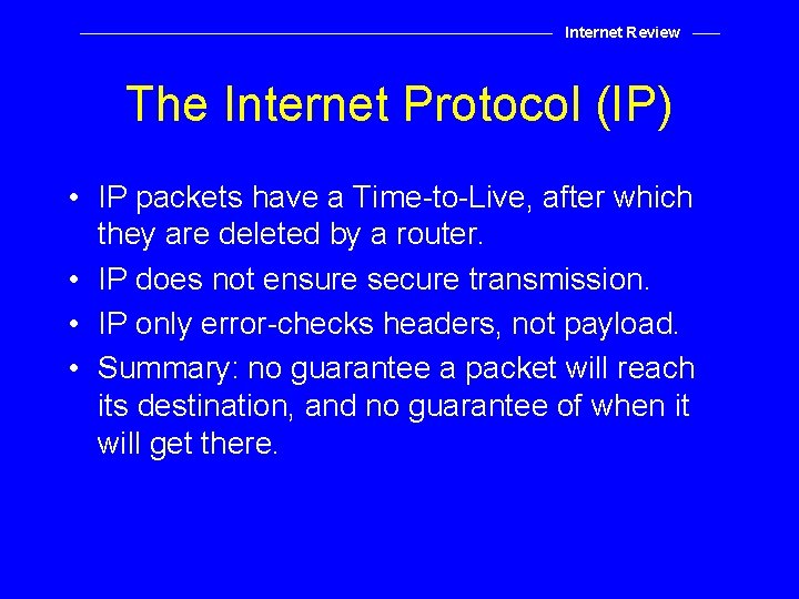 Internet Review The Internet Protocol (IP) • IP packets have a Time-to-Live, after which