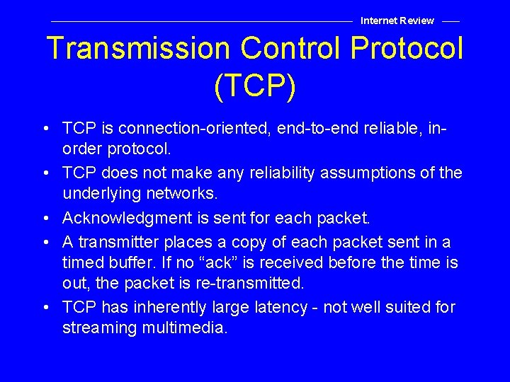 Internet Review Transmission Control Protocol (TCP) • TCP is connection-oriented, end-to-end reliable, inorder protocol.