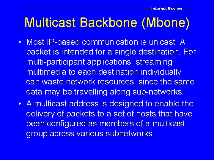 Internet Review Multicast Backbone (Mbone) • Most IP-based communication is unicast. A packet is