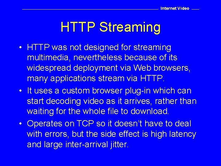 Internet Video HTTP Streaming • HTTP was not designed for streaming multimedia, nevertheless because