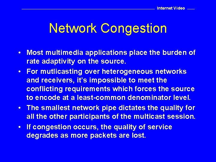 Internet Video Network Congestion • Most multimedia applications place the burden of rate adaptivity