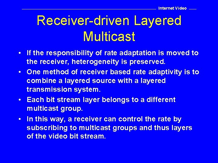 Internet Video Receiver-driven Layered Multicast • If the responsibility of rate adaptation is moved