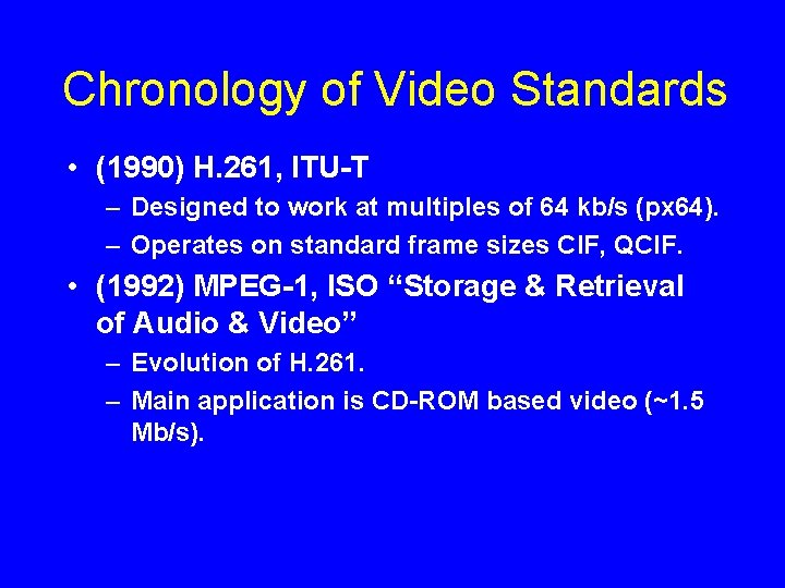 Chronology of Video Standards • (1990) H. 261, ITU-T – Designed to work at