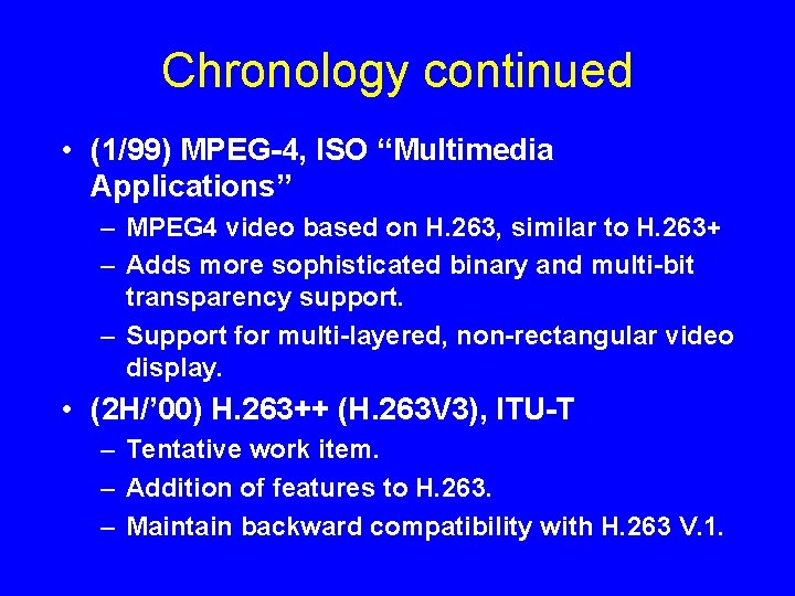 Chronology continued • (1/99) MPEG-4, ISO “Multimedia Applications” – MPEG 4 video based on
