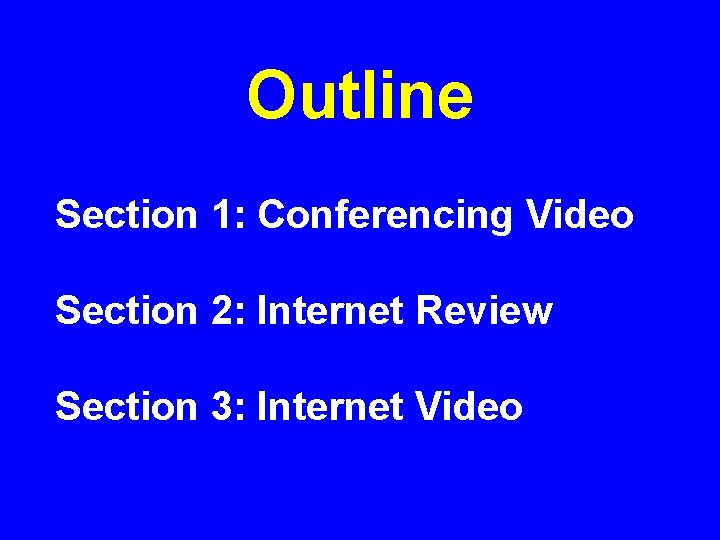 Outline Section 1: Conferencing Video Section 2: Internet Review Section 3: Internet Video 